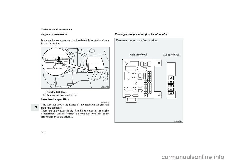 MITSUBISHI OUTLANDER XL 2013  Owners Manual 7-42 Vehicle care and maintenance
7
Engine compartmentIn the engine compartment, the fuse block is located as shown
in the illustration.Fuse load capacities
N00954800169
This fuse list shows the names