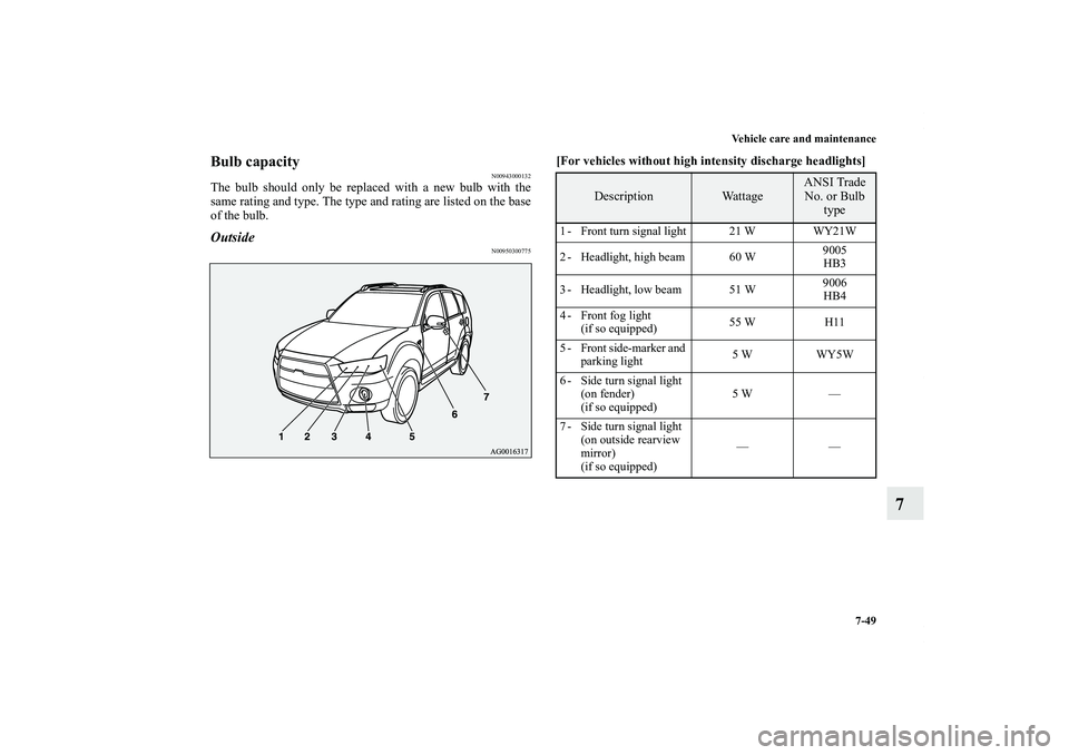 MITSUBISHI OUTLANDER XL 2013  Owners Manual Vehicle care and maintenance
7-49
7
Bulb capacity
N00943000132
The bulb should only be replaced with a new bulb with the
same rating and type. The type and rating are listed on the base
of the bulb.Ou