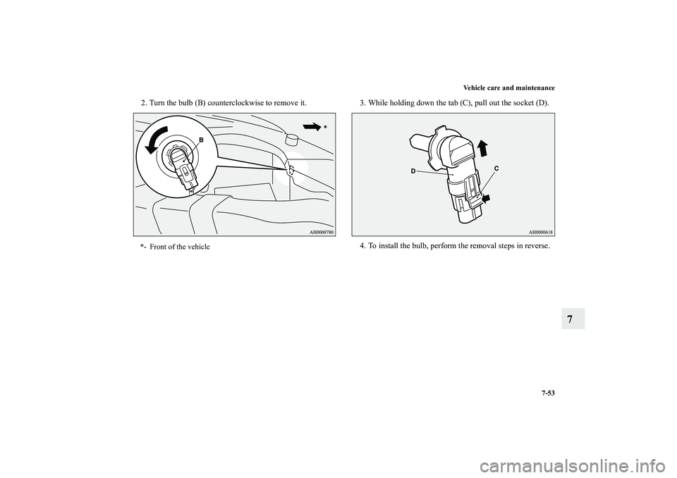 MITSUBISHI OUTLANDER XL 2013  Owners Manual Vehicle care and maintenance
7-53
7
2. Turn the bulb (B) counterclockwise to remove it. 3. While holding down the tab (C), pull out the socket (D).
4. To install the bulb, perform the removal steps in