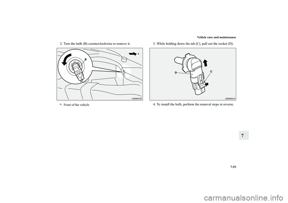 MITSUBISHI OUTLANDER XL 2013  Owners Manual Vehicle care and maintenance
7-53
7
2. Turn the bulb (B) counterclockwise to remove it. 3. While holding down the tab (C), pull out the socket (D).
4. To install the bulb, perform the removal steps in