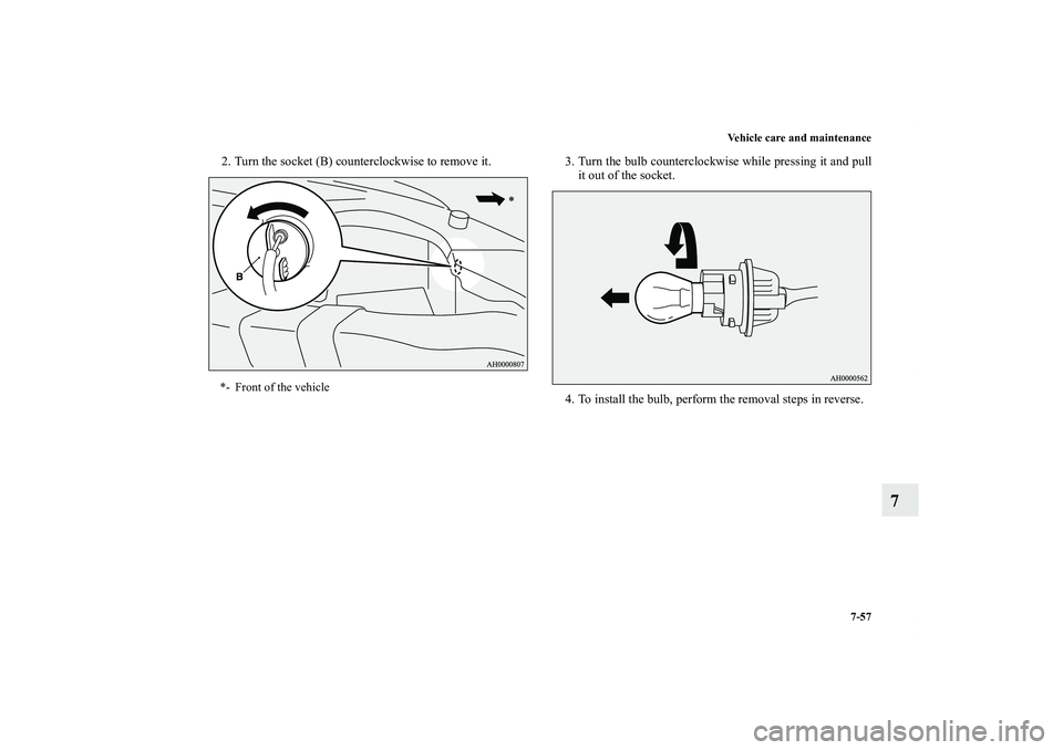 MITSUBISHI OUTLANDER XL 2013  Owners Manual Vehicle care and maintenance
7-57
7
2. Turn the socket (B) counterclockwise to remove it. 3. Turn the bulb counterclockwise while pressing it and pull
it out of the socket.
4. To install the bulb, per