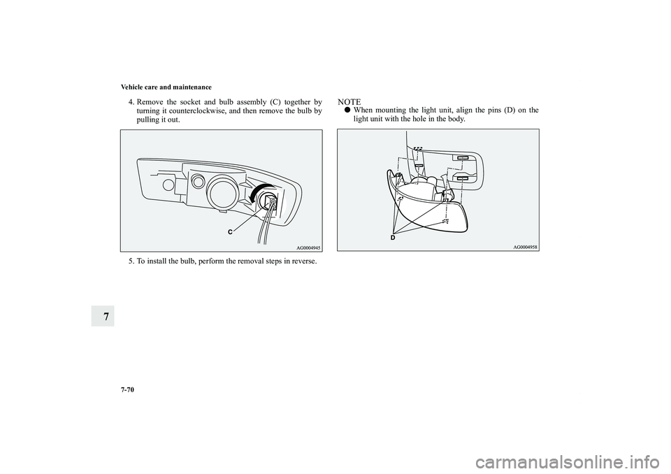 MITSUBISHI OUTLANDER XL 2013  Owners Manual 7-70 Vehicle care and maintenance
7
4. Remove the socket and bulb assembly (C) together by
turning it counterclockwise, and then remove the bulb by
pulling it out.
5. To install the bulb, perform the 