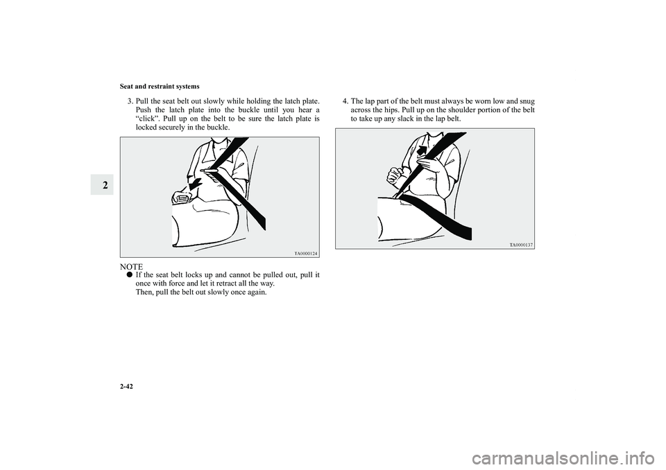 MITSUBISHI OUTLANDER XL 2013 Repair Manual 2-42 Seat and restraint systems
2
3. Pull the seat belt out slowly while holding the latch plate.
Push the latch plate into the buckle until you hear a
“click”. Pull up on the belt to be sure the 