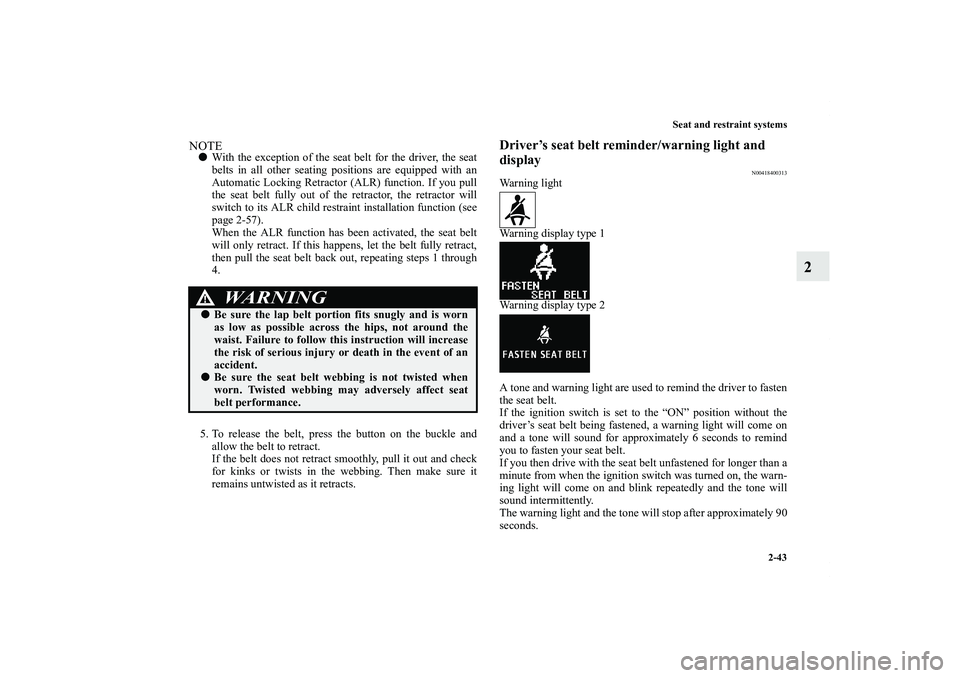 MITSUBISHI OUTLANDER XL 2013  Owners Manual Seat and restraint systems
2-43
2
NOTEWith the exception of the seat belt for the driver, the seat
belts in all other seating positions are equipped with an
Automatic Locking Retractor (ALR) function