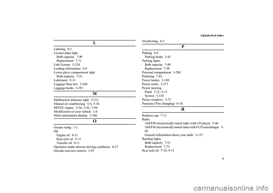 MITSUBISHI OUTLANDER XL 2013  Owners Manual Alphabetical index
5
L
Labeling 9-2
License plate light
Bulb capacity 7-49
Replacement 7-71
Link System 3-238
Loading information 4-9
Lower glove compartment light
Bulb capacity 7-51
Lubricants 9-11
L