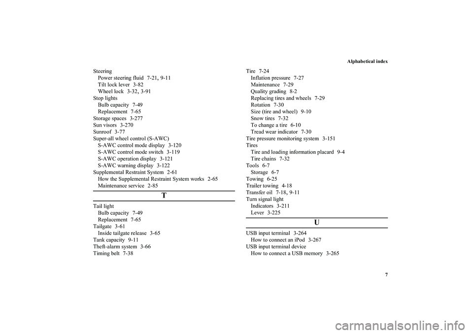 MITSUBISHI OUTLANDER XL 2013  Owners Manual Alphabetical index
7
Steering
Power steering fluid 7-21
,9-11
Tilt lock lever 3-82
Wheel lock 3-32
,3-91
Stop lights
Bulb capacity 7-49
Replacement 7-65
Storage spaces 3-277
Sun visors 3-270
Sunroof 3