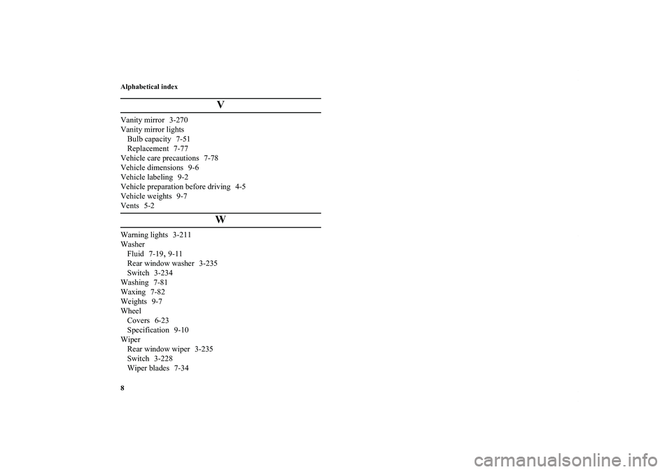 MITSUBISHI OUTLANDER XL 2013  Owners Manual Alphabetical index
8
V
Vanity mirror 3-270
Vanity mirror lights
Bulb capacity 7-51
Replacement 7-77
Vehicle care precautions 7-78
Vehicle dimensions 9-6
Vehicle labeling 9-2
Vehicle preparation before