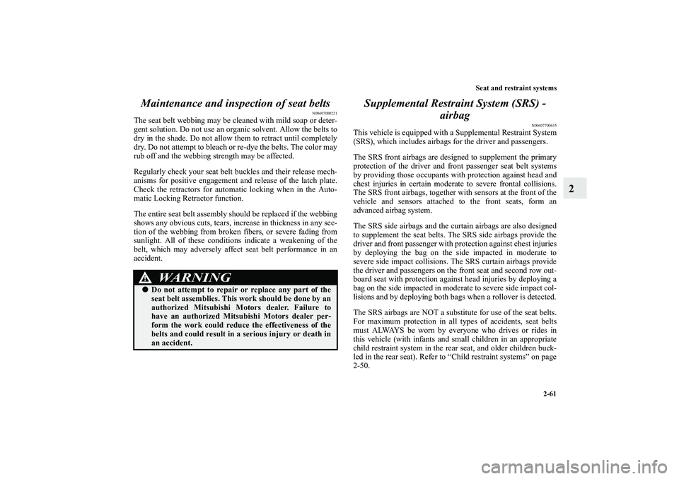 MITSUBISHI OUTLANDER XL 2013  Owners Manual Seat and restraint systems
2-61
2 Maintenance and inspection of seat belts
N00407000221
The seat belt webbing may be cleaned with mild soap or deter-
gent solution. Do not use an organic solvent. Allo