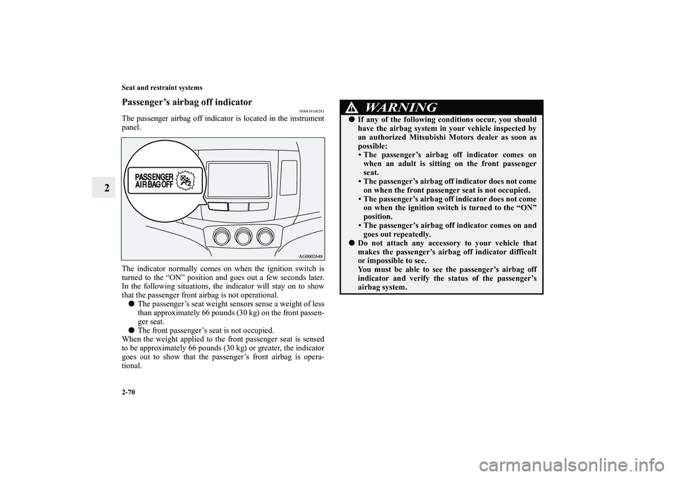 MITSUBISHI OUTLANDER XL 2013  Owners Manual 2-70 Seat and restraint systems
2
Passenger’s airbag off indicator
N00418100293
The passenger airbag off indicator is located in the instrument
panel.
The indicator normally comes on when the igniti