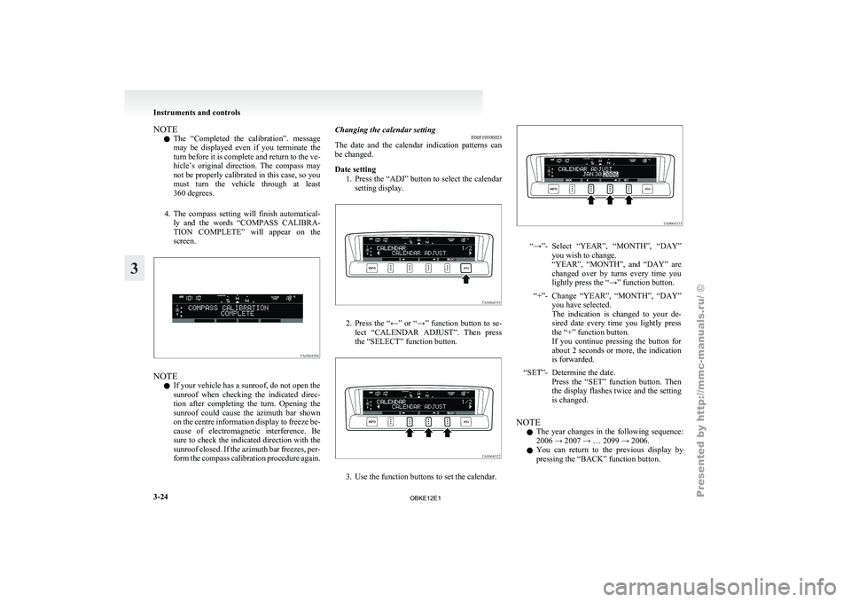 MITSUBISHI PAJERO IV 2011  Owners Manual NOTE
l The 
“Completed  the 
calibration”.  message
may  be  displayed  even  if  you  terminate  the
turn before it is complete and return to the ve-
hicle’s  original  direction.  The  compass