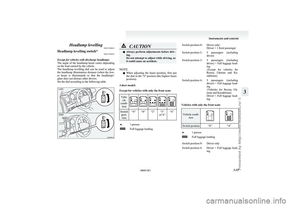 MITSUBISHI PAJERO IV 2011 Owners Manual Headlamp levelling
E00517400015
Headlamp levelling switch* E00517500553
Except for vehicles with discharge headlamps
The angle of the headlamp beam varies depending
on the load carried by the v MITSUBISHI PAJERO IV 2011 Owners Manual Headlamp levelling
E00517400015
Headlamp levelling switch* E00517500553
Except for vehicles with discharge headlamps
The angle of the headlamp beam varies depending
on the load carried by the v