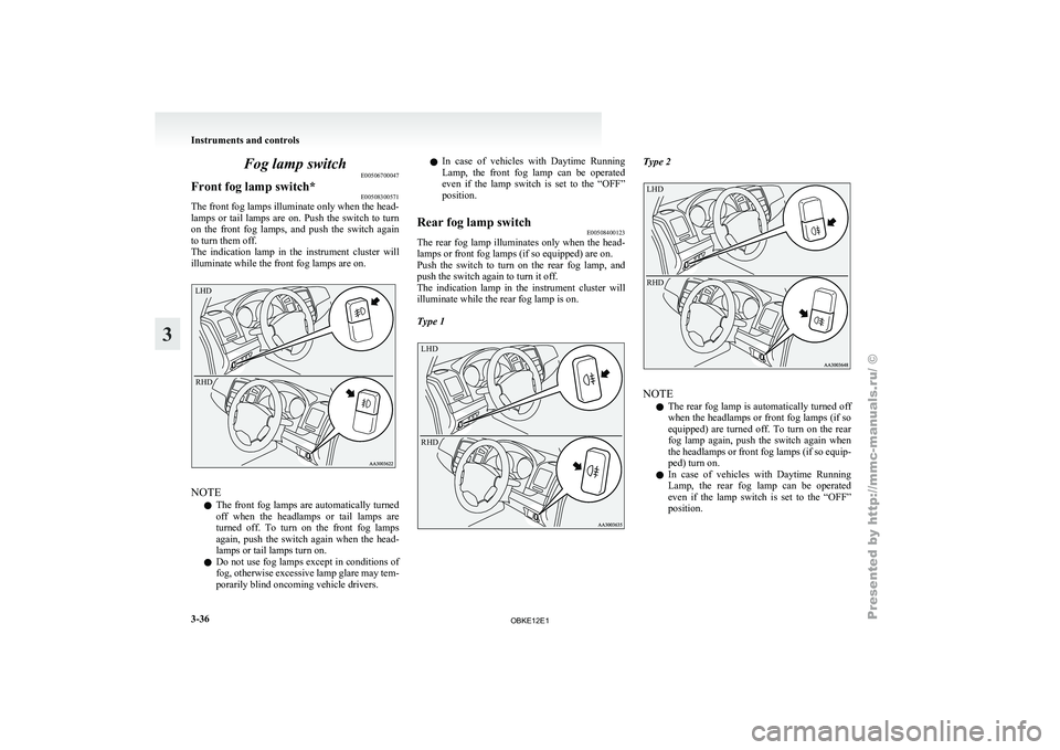 MITSUBISHI PAJERO IV 2011  Owners Manual Fog lamp switch
E00506700047
Front fog lamp switch* E00508300571
The front fog lamps illuminate only when the head-
lamps  or  tail 
lamps  are  on.  Push  the  switch  to  turn
on  the  front  fog  l