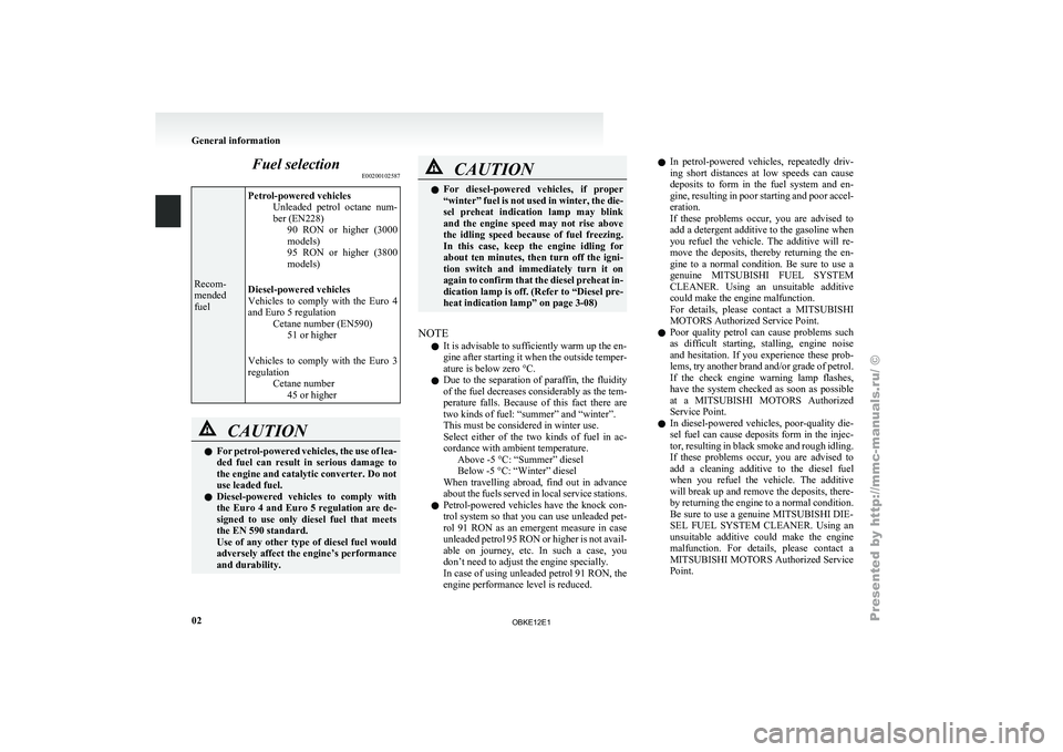 MITSUBISHI PAJERO IV 2011 User Guide Fuel selection
E00200102587Recom-
mended
fuel
Petrol-powered vehicles
Unleaded  petrol  octane 
num-
ber (EN228) 90  RON  or  higher  (3000
models)
95  RON  or  higher  (3800
models)
Diesel-powered ve