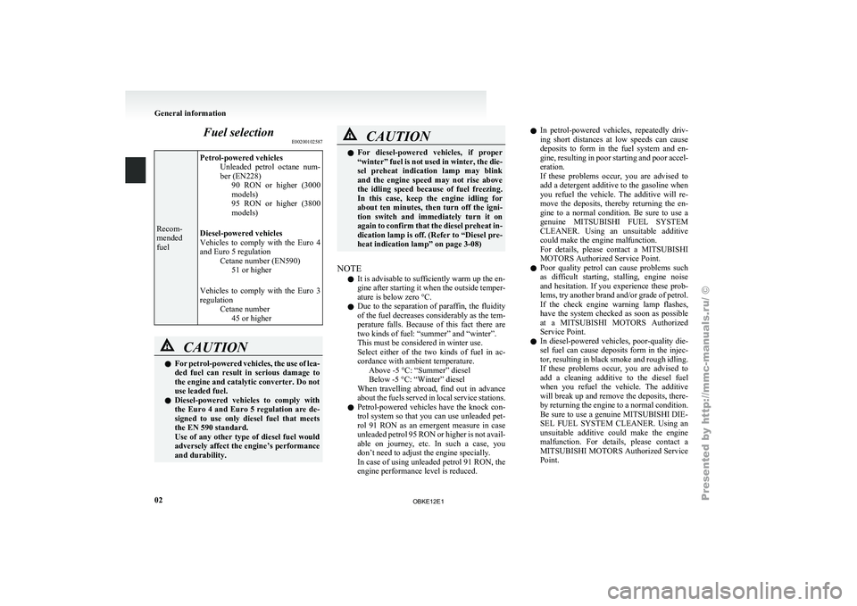 MITSUBISHI PAJERO IV 2011  Owners Manual Fuel selection
E00200102587Recom-
mended
fuel
Petrol-powered vehicles
Unleaded  petrol  octane 
num-
ber (EN228) 90  RON  or  higher  (3000
models)
95  RON  or  higher  (3800
models)
Diesel-powered ve