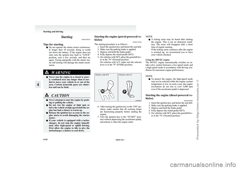 MITSUBISHI PAJERO IV 2011 Owners Manual Starting
E00601600811
Tips for starting l Do not
operate
the starter motor continuous-
ly longer than 10 seconds; doing so could
run down the battery. If the engine does not
start MITSUBISHI PAJERO IV 2011 Owners Manual Starting
E00601600811
Tips for starting l Do not
operate
the starter motor continuous-
ly longer than 10 seconds; doing so could
run down the battery. If the engine does not
start