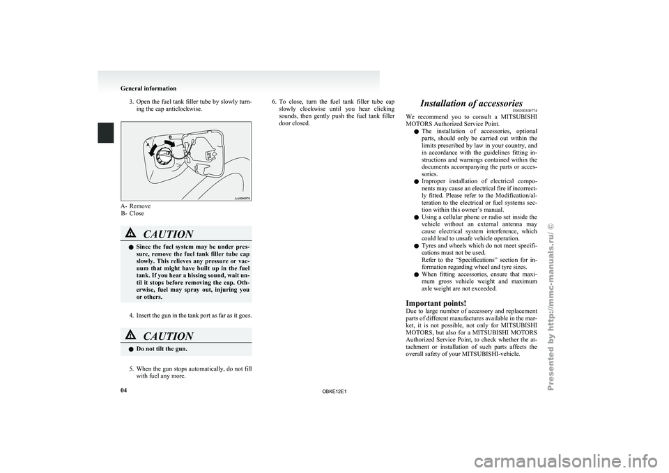MITSUBISHI PAJERO IV 2011 User Guide 3. Open the fuel tank filler tube by slowly turn-
ing the cap anticlockwise. A- Remove
B- Close CAUTION
l
Since  the 
fuel  system  may  be  under  pres-
sure,  remove  the  fuel  tank  filler  tube  