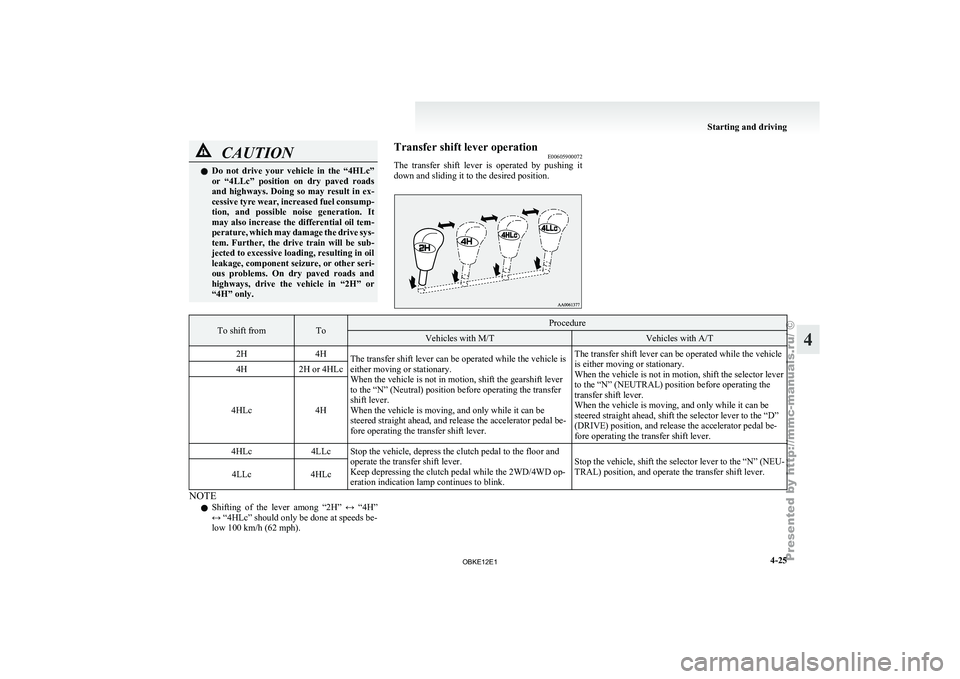 MITSUBISHI PAJERO IV 2011  Owners Manual CAUTION
l
Do  not  drive  your  vehicle  in  the  “4HLc”
or  “4LLc”  position  on  dry  paved  roads
and  highways.  Doing  so  may  result  in  ex-
cessive tyre wear, increased fuel consump-
