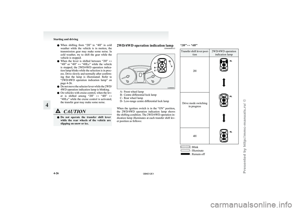 MITSUBISHI PAJERO IV 2011  Owners Manual l
When  shifting 
from  “2H”  to  “4H”  in  cold
weather  while  the  vehicle  is  in  motion,  the
transmission  gear  may  make  some  noise.  In
cold  weather,  try  to  shift  the  gear  w