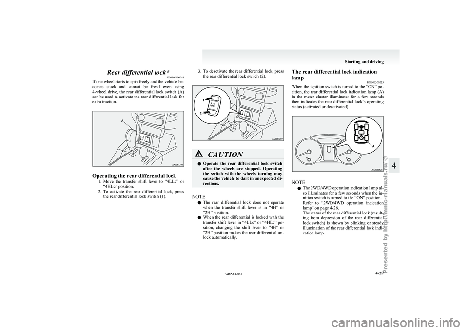 MITSUBISHI PAJERO IV 2011  Owners Manual Rear differential lock*
E00606200043
If one  wheel 
starts to spin freely and the vehicle be-
comes  stuck  and  cannot  be  freed  even  using
4-wheel  drive,  the  rear  differential  lock  switch  