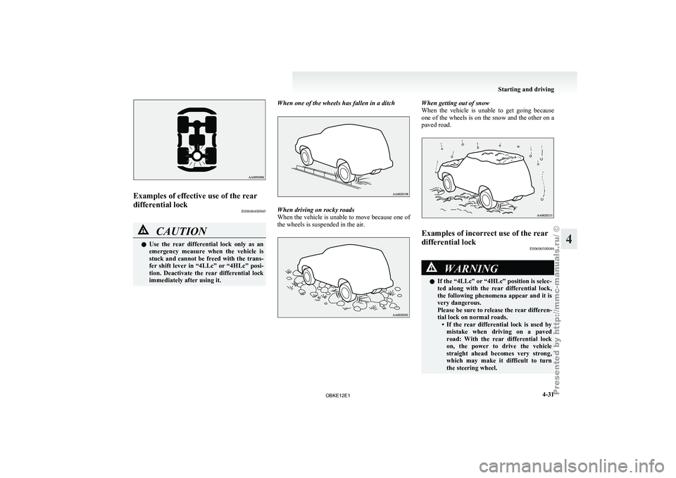 MITSUBISHI PAJERO IV 2011 Owners Manual Examples of effective use of the rear
differential lock
E00606400045CAUTION
l
Use the rear differential lock only as an
emergency measure when the vehicle is
stuck and cannot be freed with MITSUBISHI PAJERO IV 2011 Owners Manual Examples of effective use of the rear
differential lock
E00606400045CAUTION
l
Use the rear differential lock only as an
emergency measure when the vehicle is
stuck and cannot be freed with