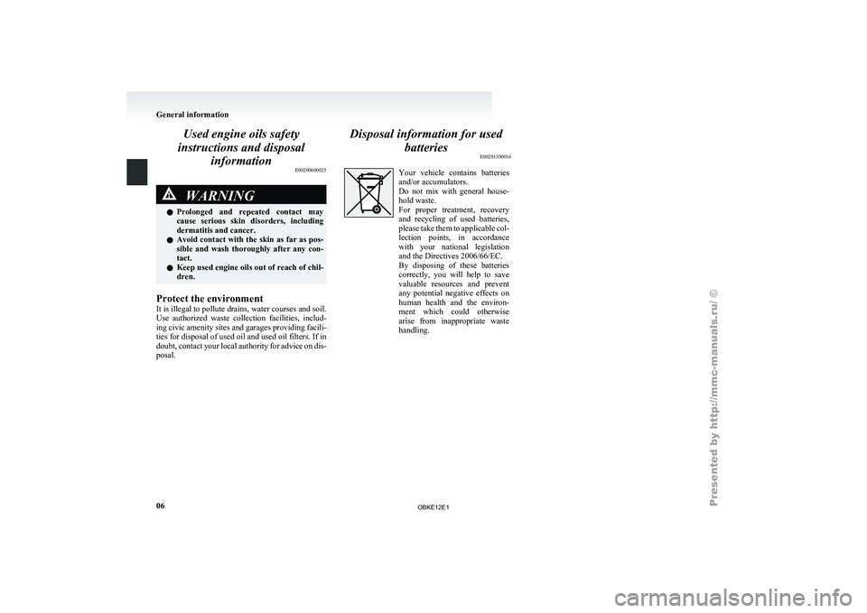 MITSUBISHI PAJERO IV 2011 User Guide Used engine oils safety
instructions and disposal information E00200600025WARNING
l Prolonged  and 
repeated  contact  may
cause  serious  skin  disorders,  including
dermatitis and cancer.
l Avoid co