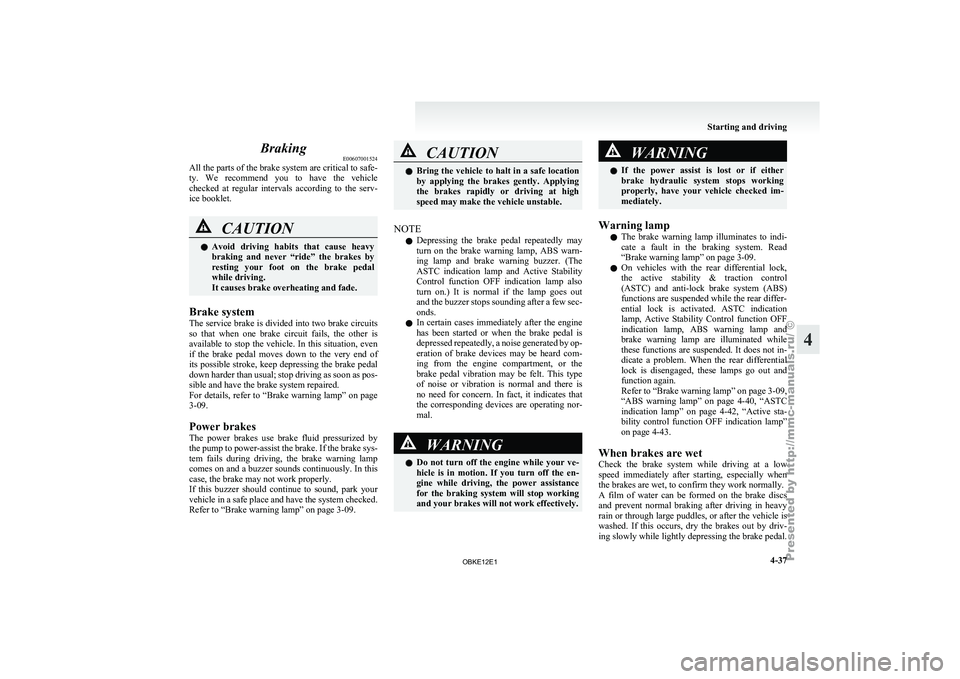 MITSUBISHI PAJERO IV 2011  Owners Manual Braking
E00607001524
All the  parts 
of the brake system are critical to safe-
ty.  We  recommend  you  to  have  the  vehicle
checked  at  regular  intervals  according  to  the  serv-
ice booklet. C
