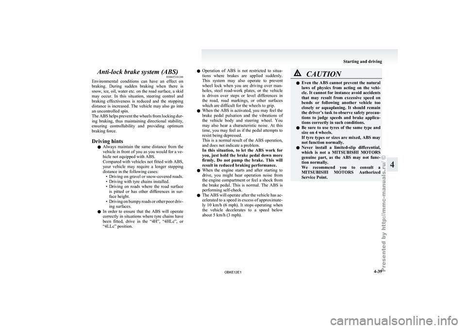 MITSUBISHI PAJERO IV 2011 User Guide Anti-lock brake system (ABS)
E00607101248
Environmental  conditions  can 
have  an  effect  on
braking.  During  sudden  braking  when  there  is
snow, ice, oil, water etc. on the road surface, a skid