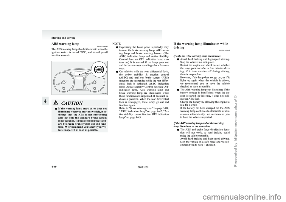 MITSUBISHI PAJERO IV 2011 User Guide ABS warning lamp
E00607200532
The ABS  warning 
lamp should illuminate when the
ignition  switch  is  turned  “ON”,  and  should  go  off
in a few seconds. CAUTION
l
If  the 
warning 
 lamp  stays