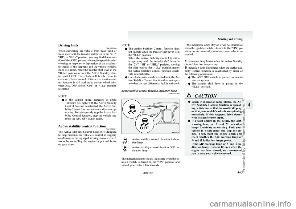 MITSUBISHI PAJERO IV 2011 User Guide Driving hints
E00618100036
When  extricating  the 
vehicle  from  mud,  sand  or
fresh snow with the transfer shift lever in the “2H”,
“4H”, or “4HLc” position, you may find that opera-
ti