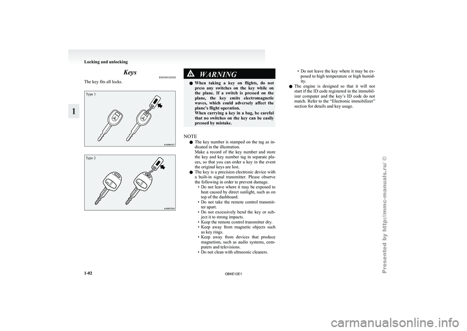 MITSUBISHI PAJERO IV 2011 User Guide Keys
E00300102038
The key fits all locks.Type 1
Type 2 WARNING
l When  taking  a 
 key  on  flights,  do  not
press  any  switches  on  the  key  while  on
the  plane.  If  a  switch  is  pressed  on 