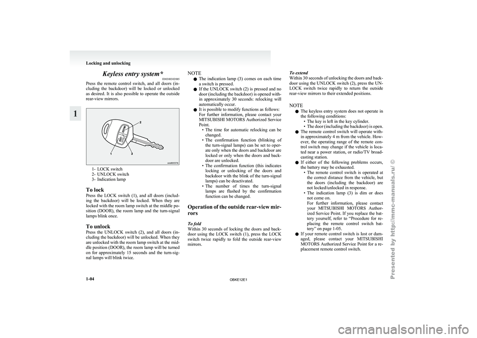 MITSUBISHI PAJERO IV 2011 Owners Manual Keyless entry system*
E00300302085
Press  the  remote 
control  switch,  and  all  doors  (in-
cluding  the  backdoor)  will  be  locked  or  unlocked
as desired. It is also possible to operate the ou