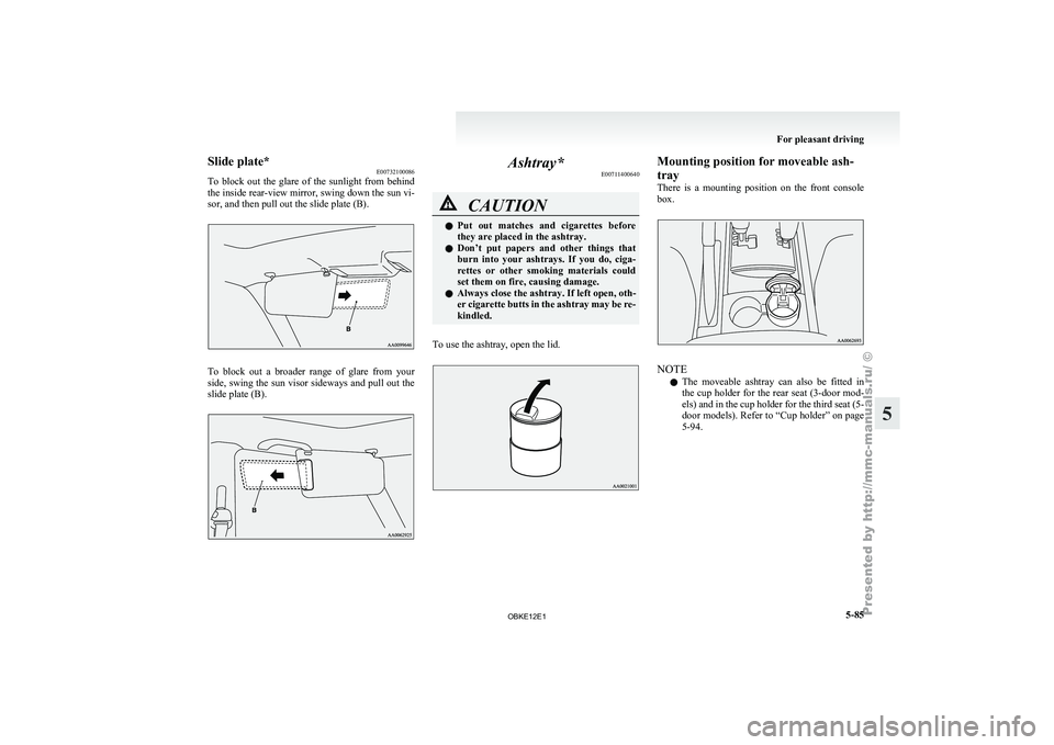 MITSUBISHI PAJERO IV 2011  Owners Manual Slide plate*
E00732100086
To  block  out 
the  glare  of  the  sunlight  from  behind
the inside rear-view mirror, swing down the sun vi-
sor, and then pull out the slide plate (B). To  block  out  a 