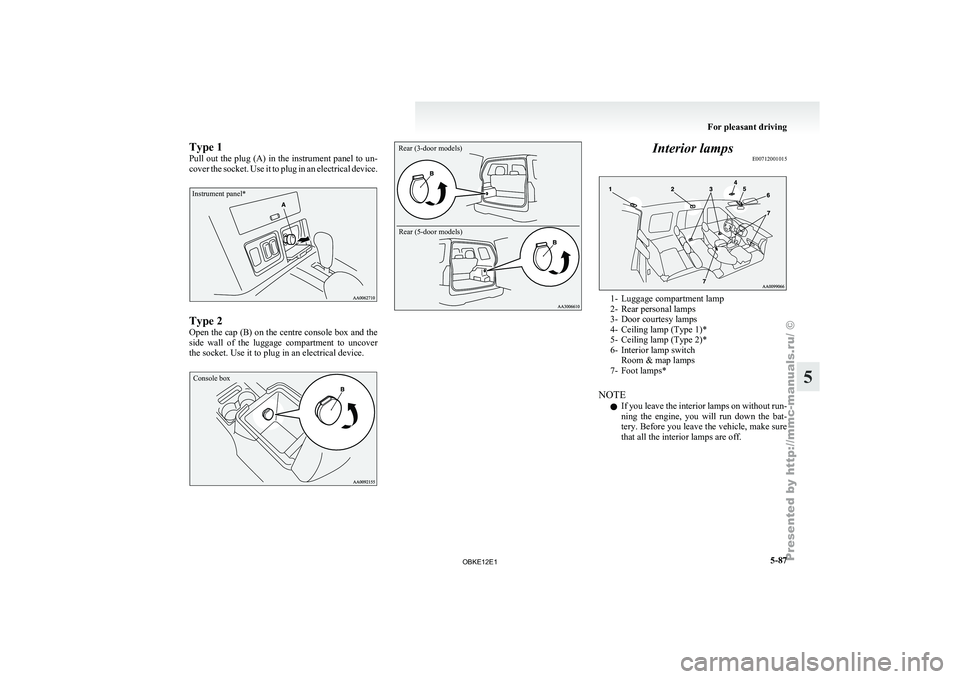 MITSUBISHI PAJERO IV 2011  Owners Manual Type 1
Pull out 
the 
plug (A) in the instrument panel to un-
cover the socket. Use it to plug in an electrical device.
Instrument panel* Type 2
Open the 
cap 

(B) on the centre console box and the
s