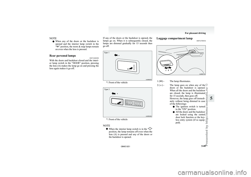 MITSUBISHI PAJERO IV 2011  Owners Manual NOTE
l When 
any of 
the  doors  or  the  backdoor  is
opened  and  the  interior  lamp  switch  in  the
“ ” position, the room & map lamps remain
on even when the lens is pressed.
Rear personal l