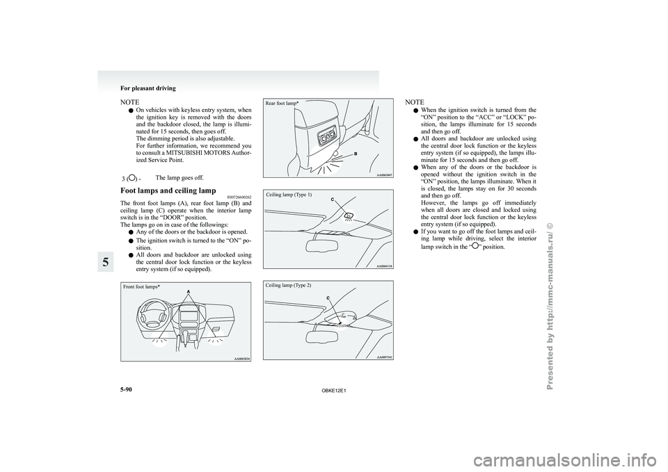 MITSUBISHI PAJERO IV 2011  Owners Manual NOTE
l On 
vehicles  with 
keyless entry system, when
the  ignition  key  is  removed  with  the  doors
and  the  backdoor  closed,  the  lamp  is  illumi-
nated for 15 seconds, then goes off.
The dim