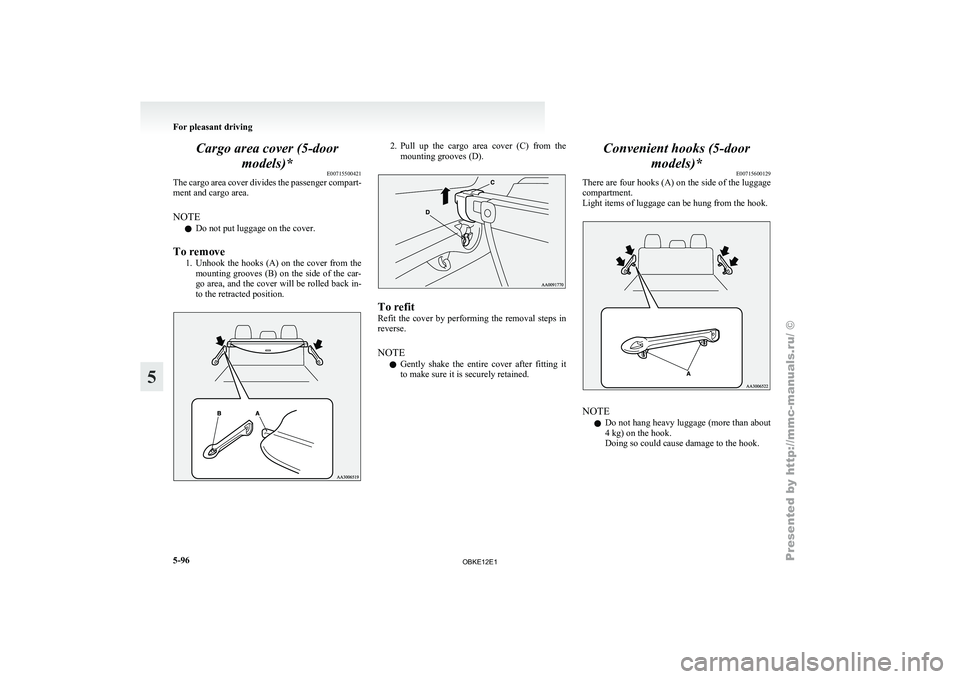 MITSUBISHI PAJERO IV 2011  Owners Manual Cargo area cover (5-door
models)* E00715500421
The cargo  area 
cover divides the passenger compart-
ment and cargo area.
NOTE
l Do not put luggage on the cover.
To remove 1. Unhook the hooks (A) on t