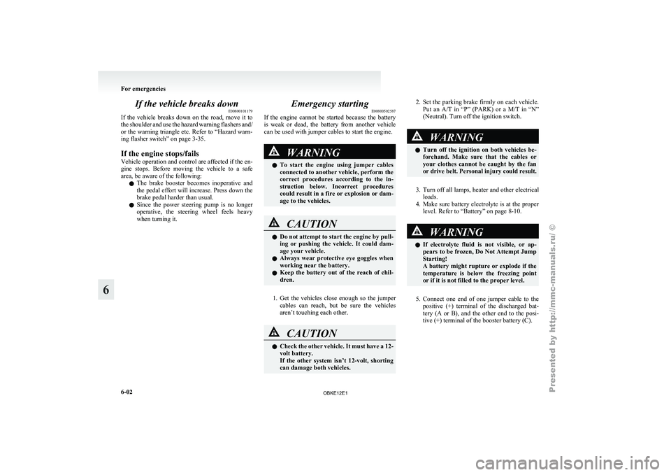 MITSUBISHI PAJERO IV 2011  Owners Manual If the vehicle breaks down
E00800101179
If  the  vehicle 
breaks  down  on  the  road,  move  it  to
the shoulder and use the hazard warning flashers and/
or the warning triangle etc. Refer to “Haza