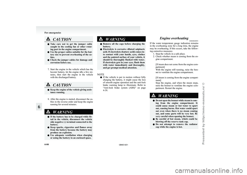 MITSUBISHI PAJERO IV 2011  Owners Manual CAUTION
l
Take  care  not  to  get  the  jumper  cable
caught  in  the  cooling  fan  or  other  rotat-
ing part in the engine compartment.
l Use the proper cables suitable for the bat-
tery size to p