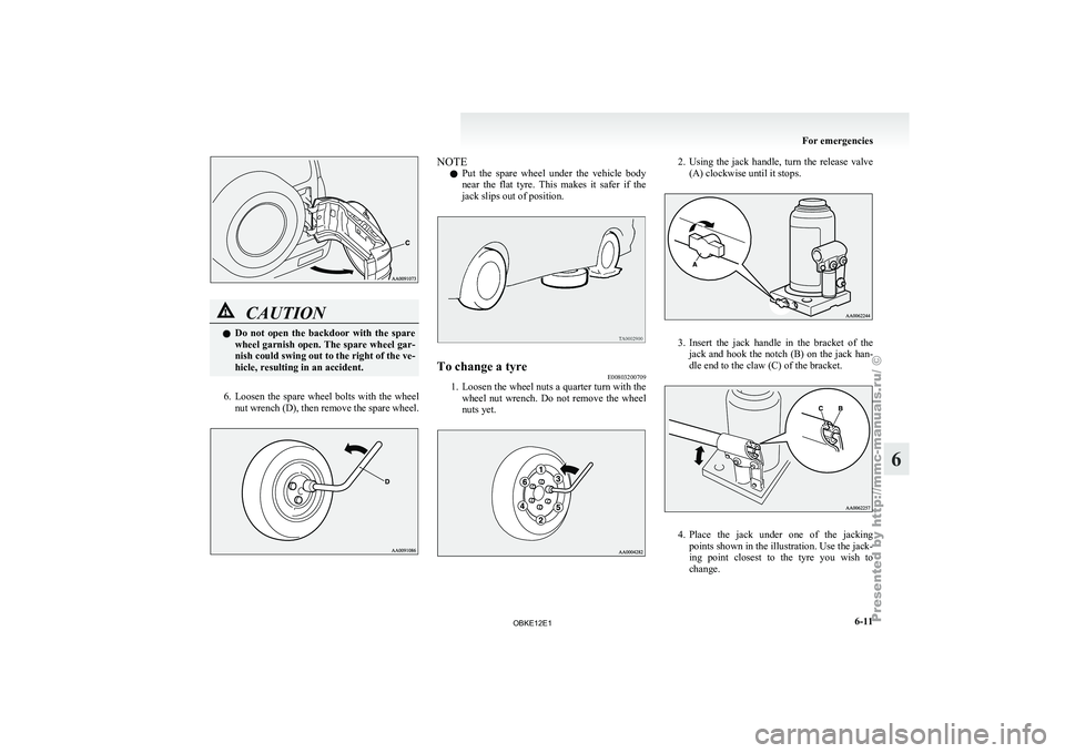 MITSUBISHI PAJERO IV 2011  Owners Manual CAUTION
l
Do  not 
open  the  backdoor  with  the  spare
wheel garnish open. The spare wheel gar-
nish could swing out to the right of the ve-
hicle, resulting in an accident.
6. Loosen  the  spare  w