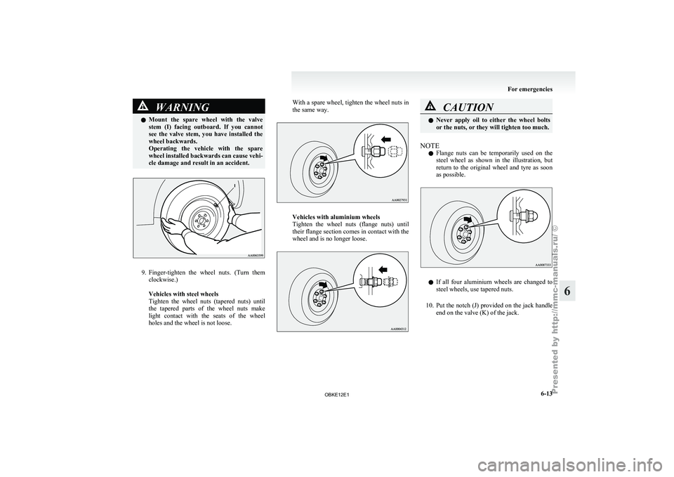 MITSUBISHI PAJERO IV 2011  Owners Manual WARNING
l Mount  the  spare  wheel  with  the  valve
stem  (I)  facing  outboard.  If  you  cannot
see  the  valve  stem,  you  have  installed  the
wheel backwards.
Operating  the  vehicle  with  the