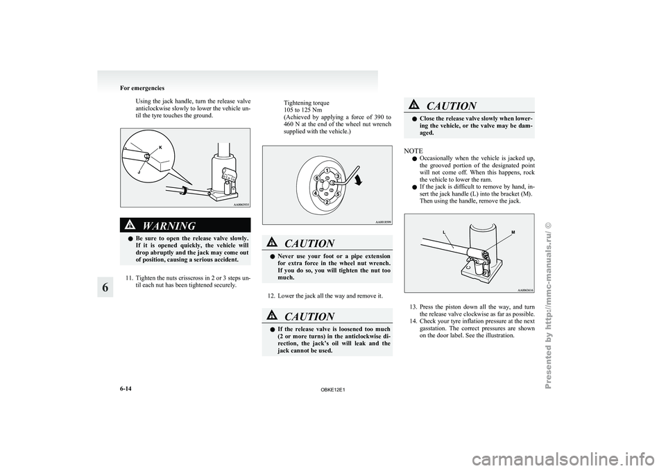 MITSUBISHI PAJERO IV 2011  Owners Manual Using  the  jack  handle,  turn  the  release  valve
anticlockwise slowly to lower the vehicle un-
til the tyre touches the ground.
WARNING
l Be  sure 
to  open  the  release  valve  slowly.
If  it  i