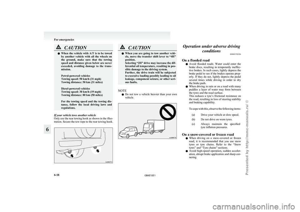 MITSUBISHI PAJERO IV 2011  Owners Manual CAUTION
l
When the vehicle  with  A/T is to be towed
by  another  vehicle  with  all  the  wheels  on
the  ground,  make  sure  that  the  towing
speed and distance given below are never
exceeded,  av