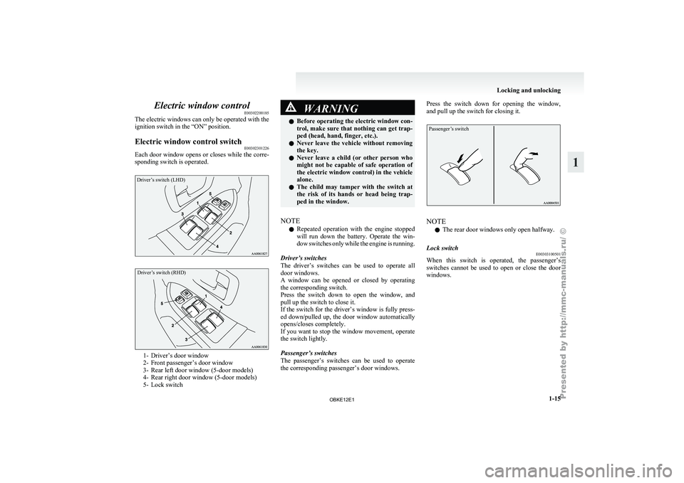 MITSUBISHI PAJERO IV 2011 Owners Guide Electric window control
E00302200185
The electric windows can only be operated with the
ignition switch in the “ON” position.
Electric window control switch E00302301226
Each door window opens or 