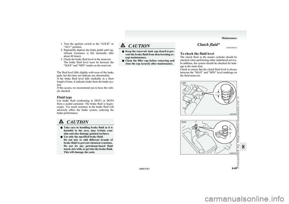 MITSUBISHI PAJERO IV 2011  Owners Manual 1. Turn  the  ignition  switch  to  the  “LOCK”  or
“ACC” position.
2. Repeatedly 
depress the brake pedal until sig-
nificant  resistance  is  felt  (normally  after
about 40 times).
3. Check