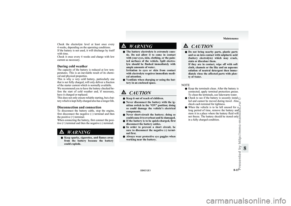MITSUBISHI PAJERO IV 2011  Owners Manual Check  the  electrolyte  level  at  least  once  every
4 weeks, depending on the operating conditions.
If  the  battery 
is  not  used,  it  will  discharge  by  itself
with time.
Check  it  once  eve