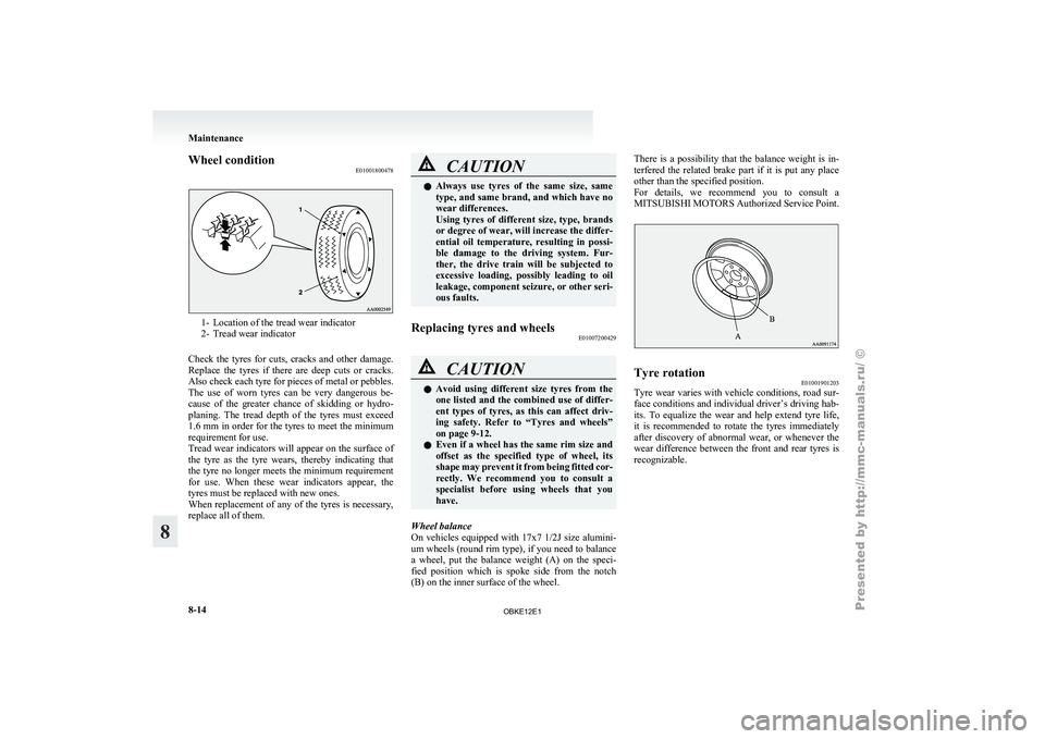 MITSUBISHI PAJERO IV 2011  Owners Manual Wheel condition
E010018004781- Location of the tread wear indicator
2- Tread wear indicator
Check  the 
tyres  for  cuts,  cracks  and  other  damage.
Replace  the  tyres  if  there  are  deep  cuts  