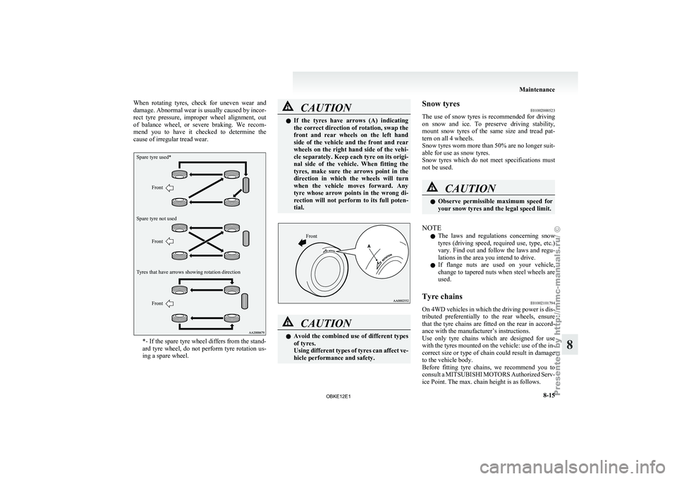 MITSUBISHI PAJERO IV 2011  Owners Manual When  rotating  tyres,  check  for  uneven  wear  and
damage. Abnormal wear 
is usually caused by incor-
rect  tyre  pressure,  improper  wheel  alignment,  out
of  balance  wheel,  or  severe  brakin