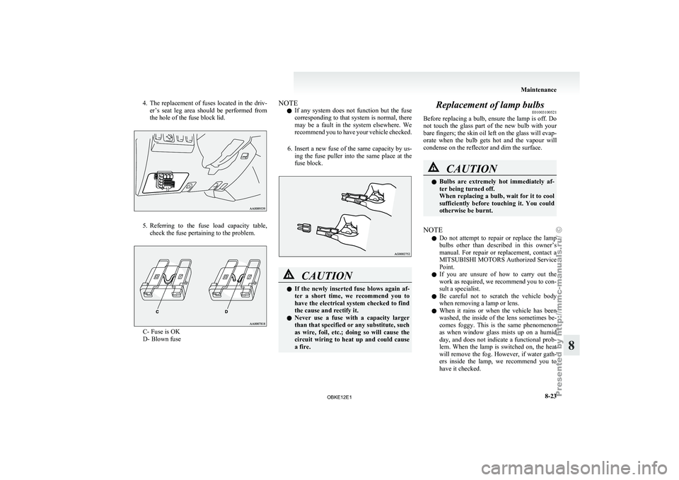 MITSUBISHI PAJERO IV 2011  Owners Manual 4. The replacement of fuses located in the driv-
er’s  seat  leg  area  should  be  performed  from
the hole of the fuse block lid. 5. Referring  to 
the 
 fuse  load  capacity  table,
check the fus