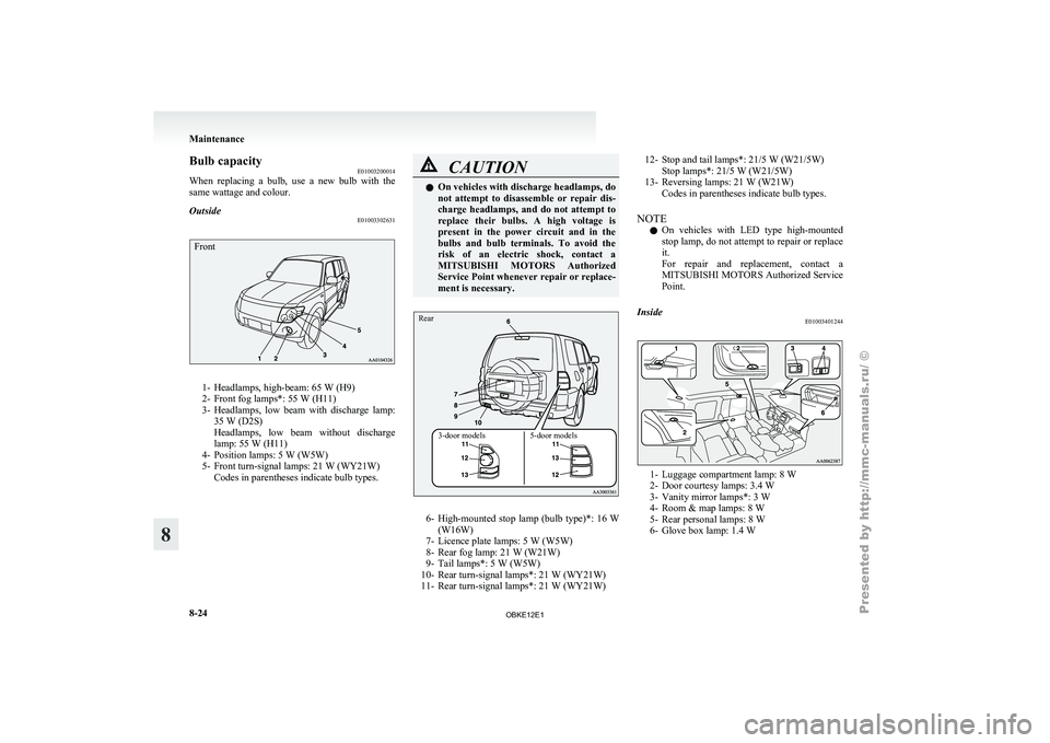MITSUBISHI PAJERO IV 2011  Owners Manual Bulb capacity
E01003200014
When  replacing  a 
bulb,  use  a  new  bulb  with  the
same wattage and colour.
Outside E01003302631
Front1- Headlamps, high-beam: 65 W (H9)
2- Front fog lamps*: 55 W (H11)