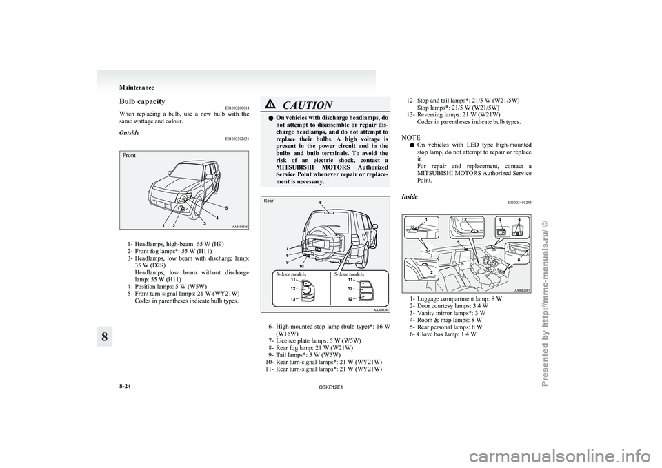 MITSUBISHI PAJERO IV 2011 Owners Manual Bulb capacity
E01003200014
When replacing a
bulb, use a new bulb with the
same wattage and colour.
Outside E01003302631
Front1- Headlamps, high-beam: 65 W (H9)
2- Front fog lamps*: 55 W (H11) MITSUBISHI PAJERO IV 2011 Owners Manual Bulb capacity
E01003200014
When replacing a
bulb, use a new bulb with the
same wattage and colour.
Outside E01003302631
Front1- Headlamps, high-beam: 65 W (H9)
2- Front fog lamps*: 55 W (H11)